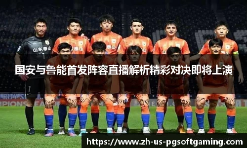 国安与鲁能首发阵容直播解析精彩对决即将上演