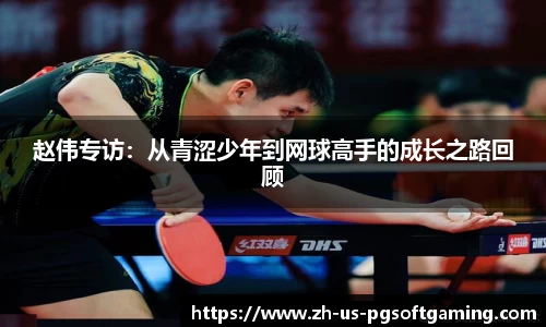 赵伟专访：从青涩少年到网球高手的成长之路回顾